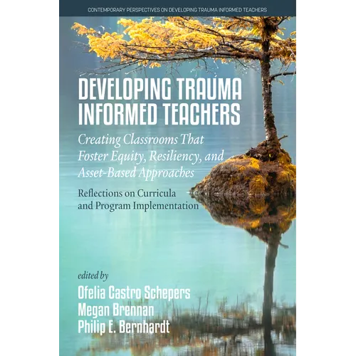 Developing Trauma-Informed Teachers: Creating Classrooms That Foster Equity, Resiliency, and Asset-Based Approaches: Reflections on Curricula and Prog - Hardcover