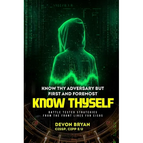Know Thy Adversary but first and foremost Know Thyself: Battle Tested Strategies From The Front Lines For CISOs - Paperback