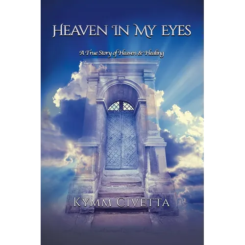 Heaven in My Eyes: A True Story of Heaven and Healing - Paperback