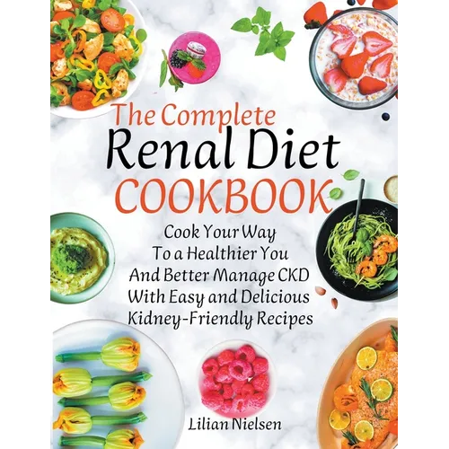 The Complete Renal Diet Cookbook I Cook Your Way to a Healthier You and Better Manage CKD with Easy and Delicious Kidney-Friendly Recipes - Paperback