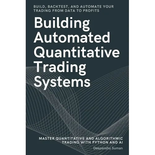 Building Automated Quantitative Trading Systems: From Basics to Advanced Algorithmic and Quantitative Trading with Python, AI Strategies, Backtesting, - Paperback