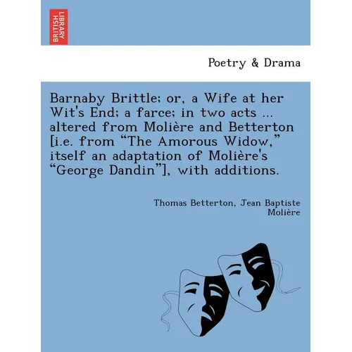 Barnaby Brittle; or, a Wife at her Wit's End; a farce; in two acts ... altered from Molière and Betterton [i.e. from The Amorous Widow, itself a - Paperback