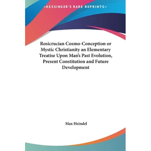 Rosicrucian Cosmo-Conception or Mystic Christianity an Elementary Treatise Upon Man's Past Evolution, Present Constitution and Future Development - Hardcover