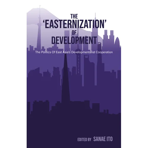 The 'Easternization' of Development: The Politics of East Asia's Developmentalist Cooperation - Paperback