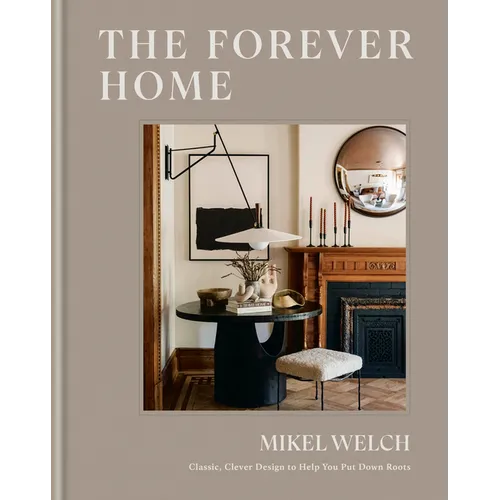 The Forever Home: Classic, Clever Design to Help You Put Down Roots - Hardcover