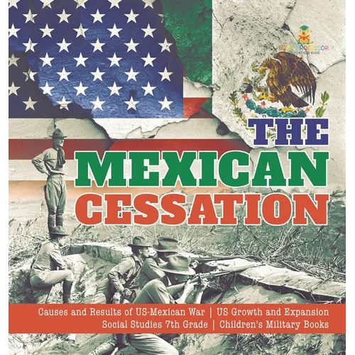 The Mexican Cessation Causes and Results of US-Mexican War US Growth and Expansion Social Studies 7th Grade Children's Military Books - Hardcover