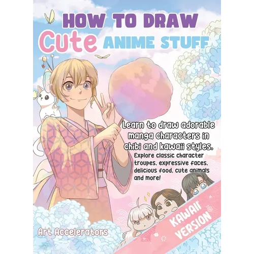 How to Draw Cute Anime Stuff: Learn to Draw Adorable Manga Characters in Chibi and Kawaii Styles. Explore Classic Character Troupes, Expressive Faces, - Hardcover
