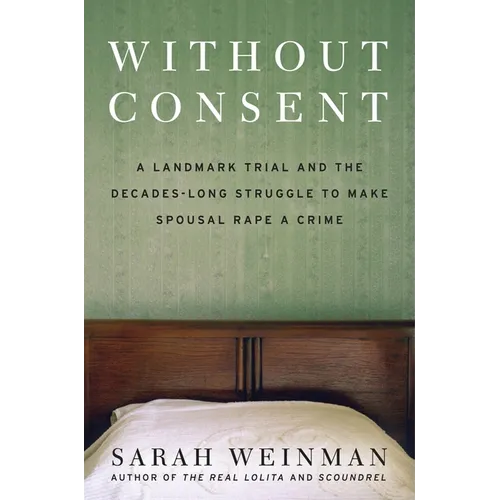 Without Consent: A Landmark Trial and the Decades-Long Struggle to Make Spousal Rape a Crime - Hardcover