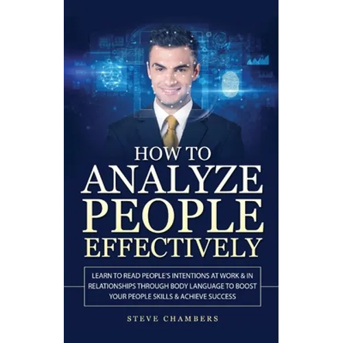 How to Analyze People Effectively: Learn to Read People's Intentions at Work & In Relationships through Body Language to Boost your People Skills & Ac - Paperback