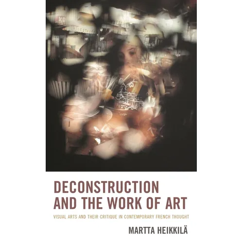 Deconstruction and the Work of Art: Visual Arts and Their Critique in Contemporary French Thought - Paperback
