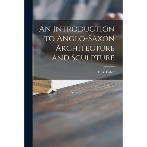An Introduction to Anglo-Saxon Architecture and Sculpture - Paperback
