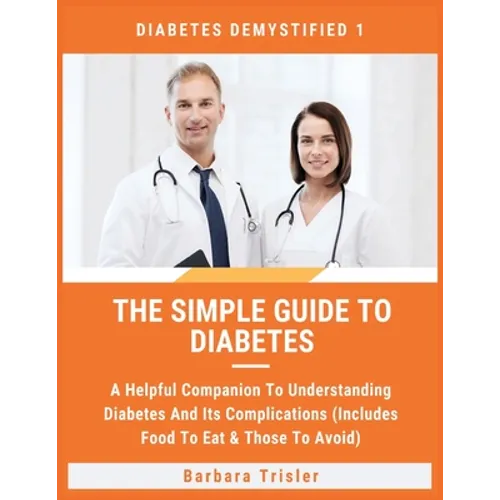 The Simple Guide To Diabetes: A Helpful Companion To Understanding Diabetes And It's Complications (Includes Food To Eat & Those To Avoid) - Paperback