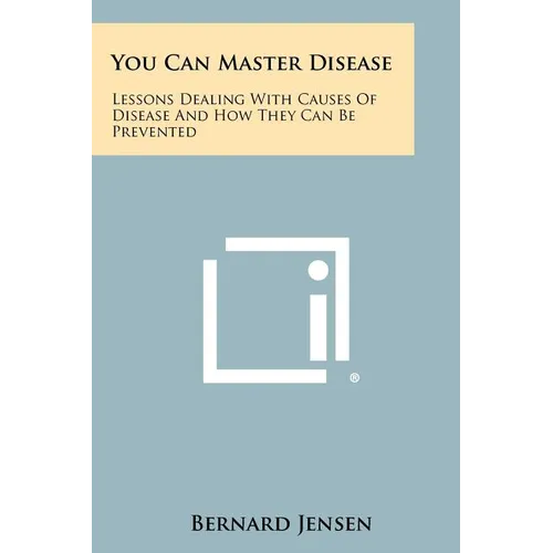You Can Master Disease: Lessons Dealing With Causes Of Disease And How They Can Be Prevented - Paperback