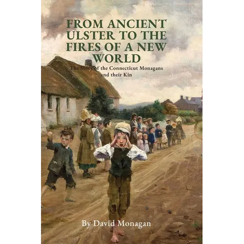 From Ancient Ulster to the Fires of a New World: The Story of the Connecticut Monagans and their Kin - Hardcover