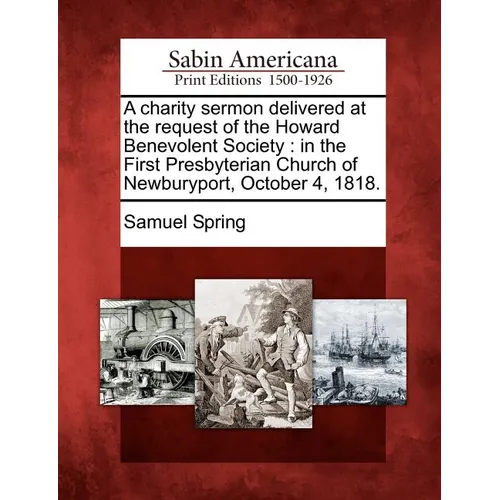 A Charity Sermon Delivered at the Request of the Howard Benevolent Society: In the First Presbyterian Church of Newburyport, October 4, 1818. - Paperback