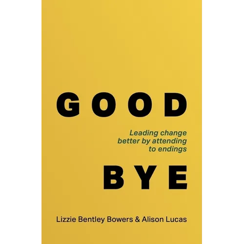 Good Bye: Leading Change Better by Attending to Endings - Paperback