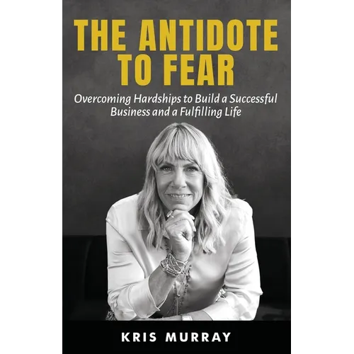 The Antidote to Fear: Overcoming Hardships to Build a Successful Business and a Fulfilling Life - Paperback