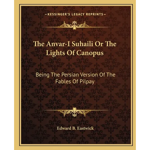 The Anvar-I Suhaili Or The Lights Of Canopus: Being The Persian Version Of The Fables Of Pilpay - Paperback