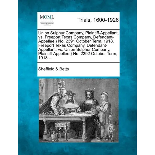 Union Sulphur Company, Plaintiff-Appellant, vs. Freeport Texas Company, Defendant-Appellee.} No. 2391 October Term, 1918. Freeport Texas Company, Defe - Paperback