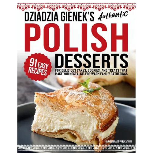 Dziadzia Gienek's Authentic Polish Desserts: 91 Easy Recipes for Delicious Cakes, Cookies, and Treats That Make You Nostalgic For Warm Family Gatherin - Paperback