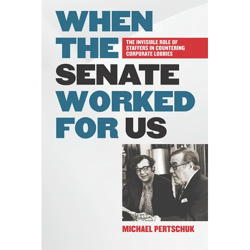 When the Senate Worked for Us: The Invisible Role of Staffers in Countering Corporate Lobbies - Hardcover