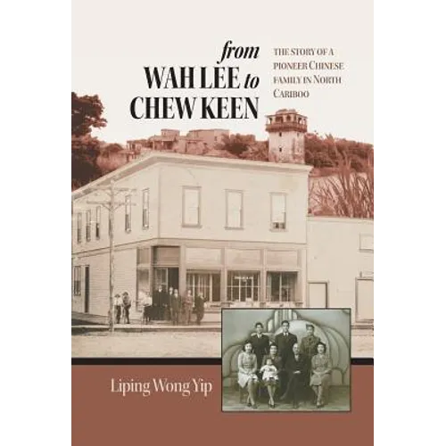 from Wah Lee to Chew Keen: The story of a pioneer Chinese family in North Cariboo - Hardcover