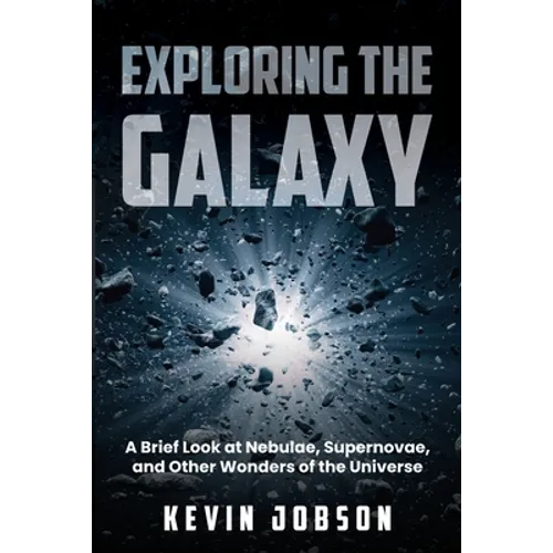 Exploring the Galaxy: A Brief Look at Nebulae, Supernovae, and Other Wonders of the Universe - Paperback