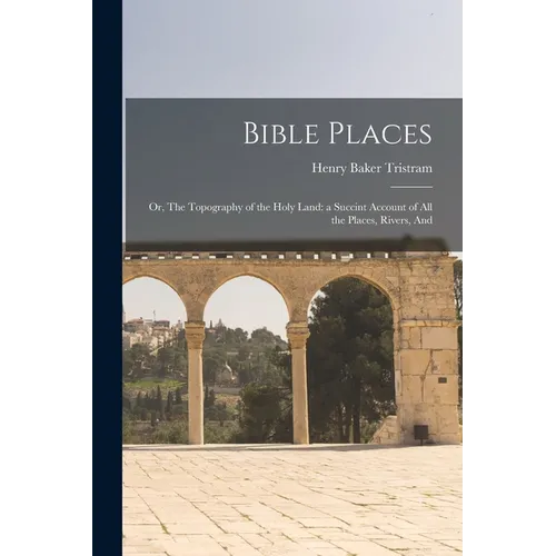 Bible Places: Or, The Topography of the Holy Land: a Succint Account of All the Places, Rivers, And - Paperback