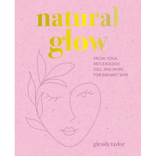 Natural Glow: Facial Yoga, Reflexology, Oils, and More for Radiant Skin - Hardcover