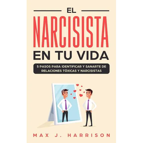 El Narcisista en Tu Vida: 5 Pasos para Identificar y Sanarte de Relaciones Tóxicas y Narcisistas - Paperback