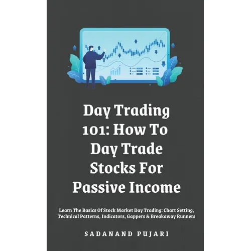 Day Trading 101: How To Day Trade Stocks For Passive Income: Learn The Basics Of Stock Market Day Trading: Chart Setting, Technical Pat - Paperback