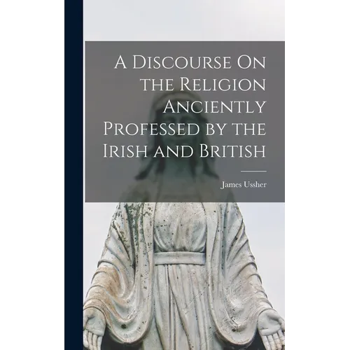 A Discourse On the Religion Anciently Professed by the Irish and British - Hardcover