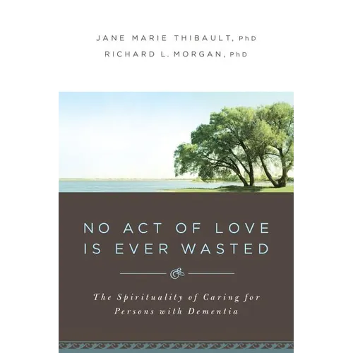 No Act of Love Is Ever Wasted: The Spirituality of Caring for Persons with Dementia - Paperback