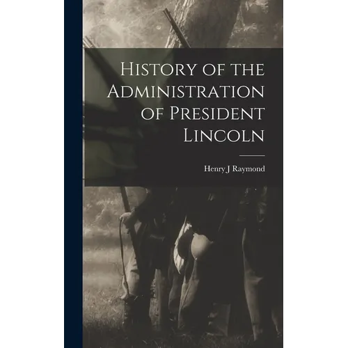 History of the Administration of President Lincoln - Hardcover