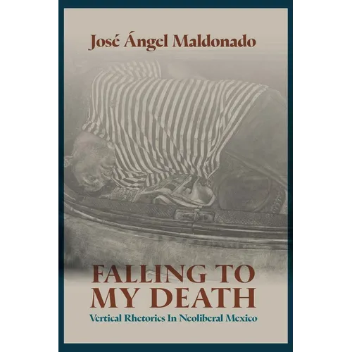 Falling to My Death: Vertical Rhetorics in Neoliberal Mexico - Hardcover