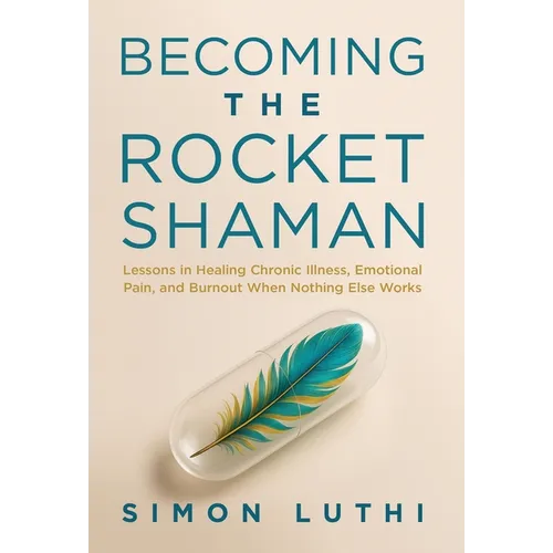 Becoming the Rocket Shaman: Lessons in Healing Chronic Illness, Emotional Pain, and Burnout When Nothing Else Works - Hardcover