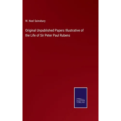 Original Unpublished Papers Illustrative of the Life of Sir Peter Paul Rubens - Hardcover
