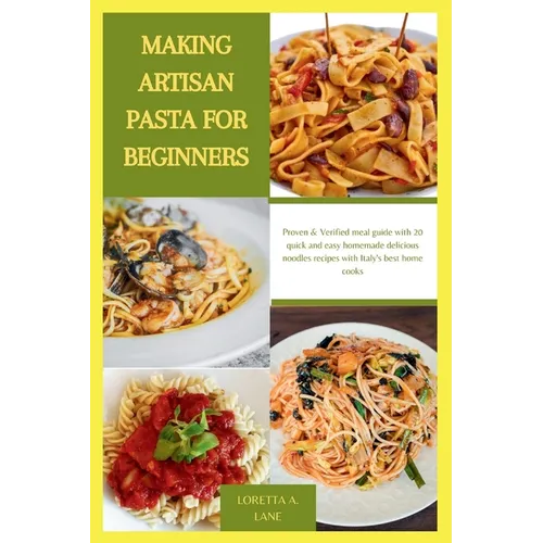 Making Artisan Pasta for Beginners: Proven & Verified meal guide with 20 quick and easy homemade delicious noodles recipes with Italy's best home cook - Paperback