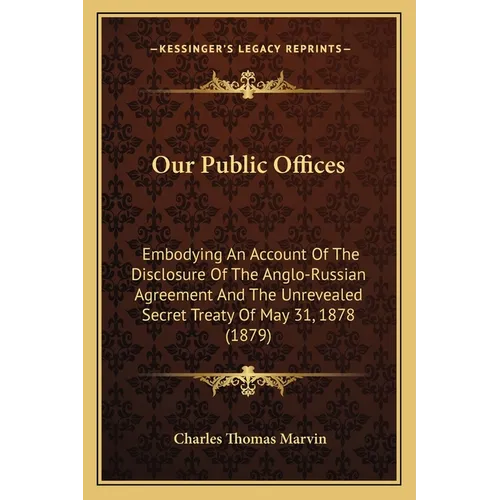 Our Public Offices: Embodying An Account Of The Disclosure Of The Anglo-Russian Agreement And The Unrevealed Secret Treaty Of May 31, 1878 (1879) - Paperback