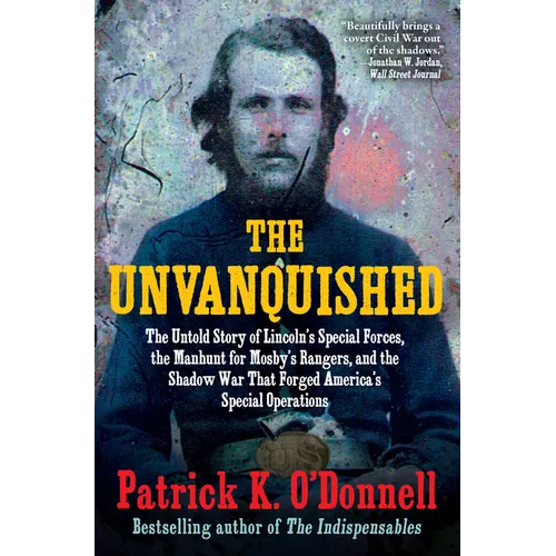 The Unvanquished: The Untold Story of Lincoln's Special Forces, the Manhunt for Mosby's Rangers, and the Shadow War That Forged America's Special Oper - Paperback