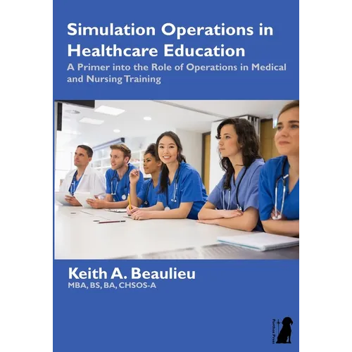 Simulation Operations in Healthcare Education: A Primer into the Role of Operations in Medical and Nursing Training - Paperback