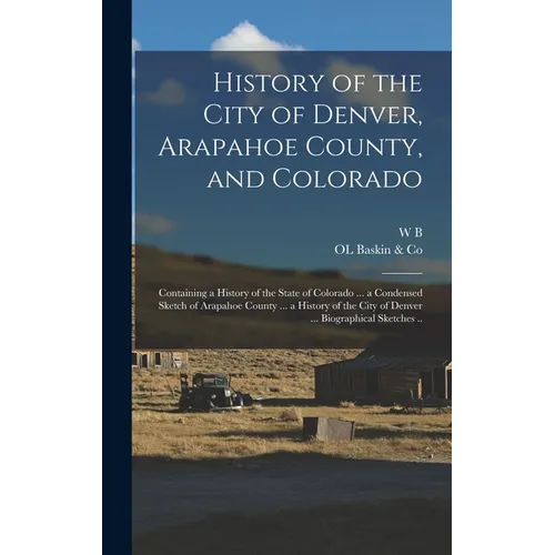 History of the City of Denver, Arapahoe County, and Colorado: Containing a History of the State of Colorado ... a Condensed Sketch of Arapahoe County - Hardcover