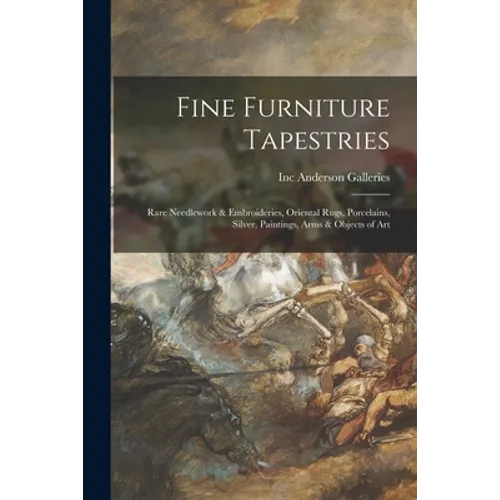 Fine Furniture Tapestries: Rare Needlework & Embroideries, Oriental Rugs, Porcelains, Silver, Paintings, Arms & Objects of Art - Paperback
