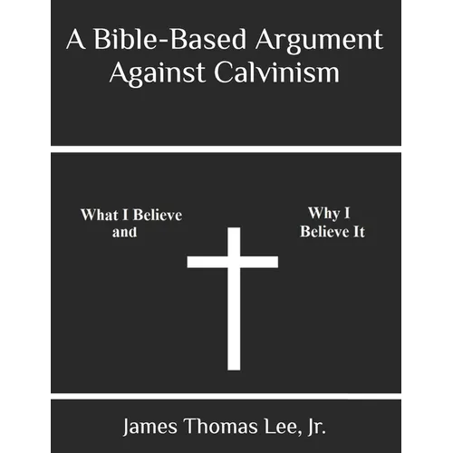 A Bible-Based Argument Against Calvinism - Paperback