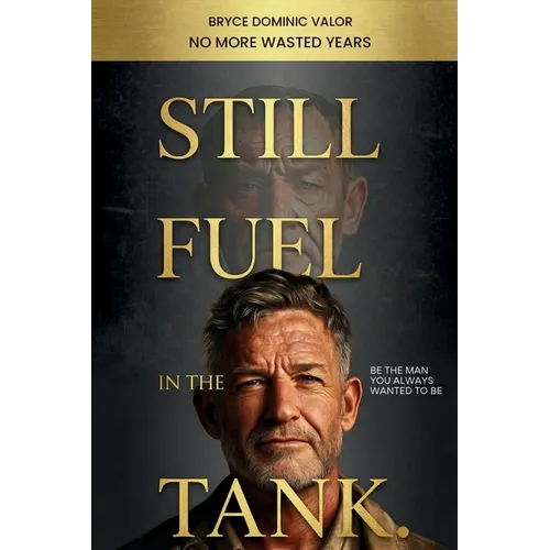 Still Fuel in the Tank. Be the Man You Always Wanted to Be: No More Wasted Years - Take Control, Rekindle Passion, and Own Your Future - Paperback