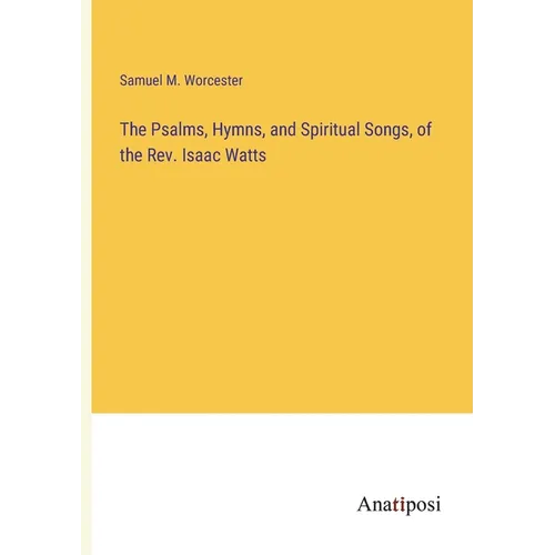 The Psalms, Hymns, and Spiritual Songs, of the Rev. Isaac Watts - Paperback