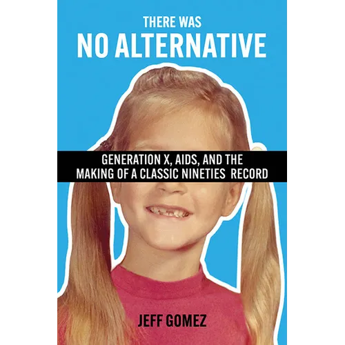 There Was No Alternative: Generation X, AIDS, and the Making of a Classic Nineties Record - Paperback