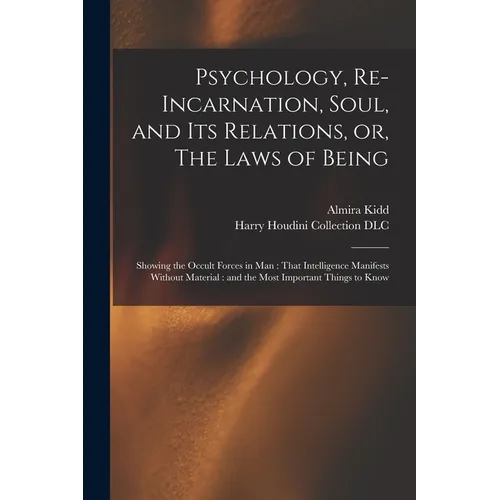 Psychology, Re-incarnation, Soul, and Its Relations, or, The Laws of Being: Showing the Occult Forces in Man: That Intelligence Manifests Without Mate - Paperback