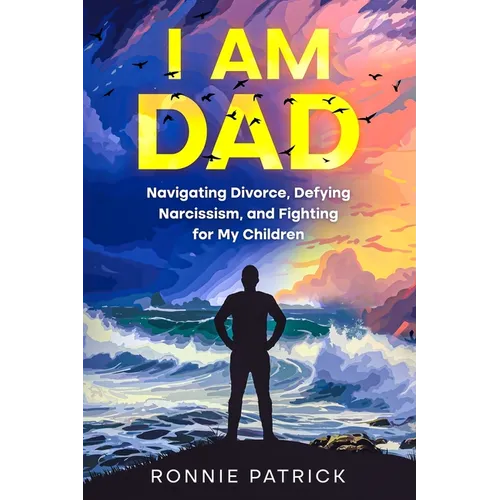I Am Dad: Navigating Divorce, Defying Narcissism, and Fighting for My Children - Paperback