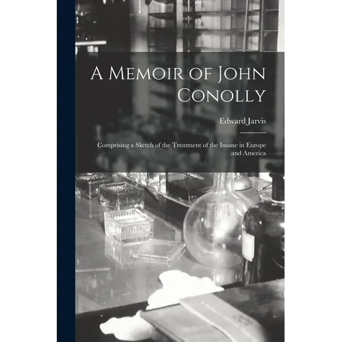 A Memoir of John Conolly: Comprising a Sketch of the Treatment of the Insane in Europe and America - Paperback